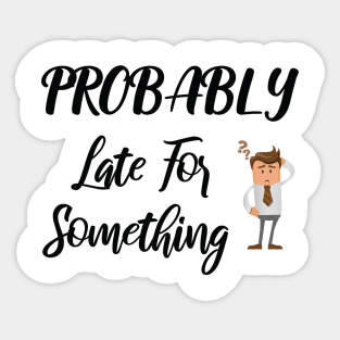 Probably Late For Something, Funny Gift, Sorry I'm Late I Didn't Want to Come Sticker